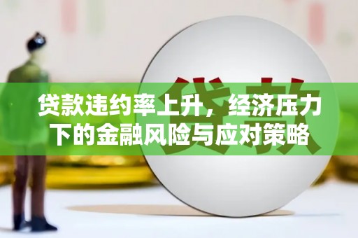 靖宇贷款违约率上升，经济压力下的金融风险与应对策略