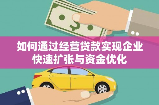 靖宇如何通过经营贷款实现企业快速扩张与资金优化