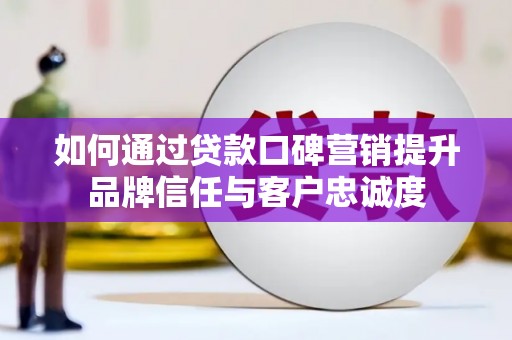靖宇如何通过贷款口碑营销提升品牌信任与客户忠诚度
