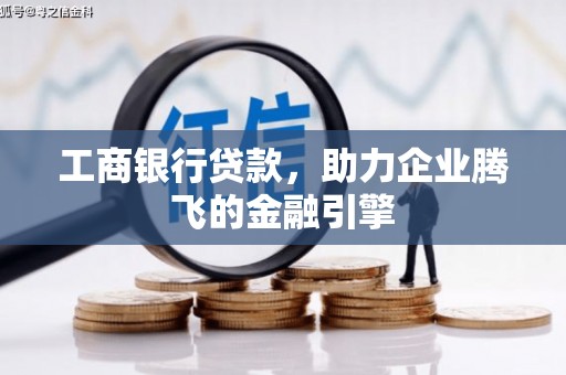 靖宇工商银行贷款，助力企业腾飞的金融引擎
