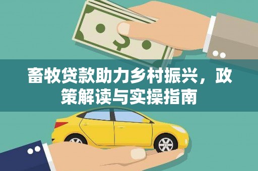 靖宇畜牧贷款助力乡村振兴，政策解读与实操指南
