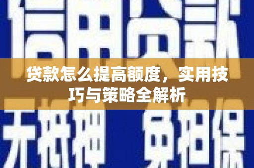靖宇贷款怎么提高额度，实用技巧与策略全解析