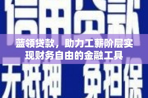 靖宇蓝领贷款，助力工薪阶层实现财务自由的金融工具