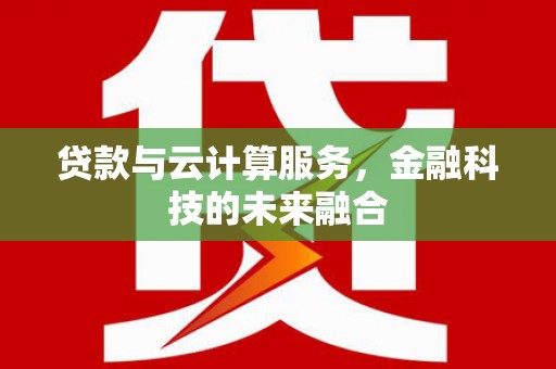 靖宇贷款与云计算服务，金融科技的未来融合