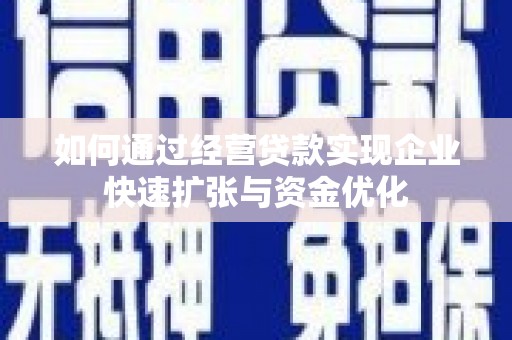 靖宇如何通过经营贷款实现企业快速扩张与资金优化