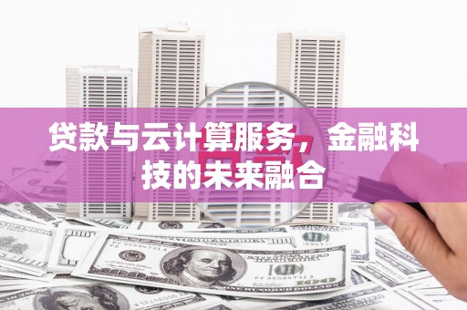 靖宇贷款与云计算服务，金融科技的未来融合