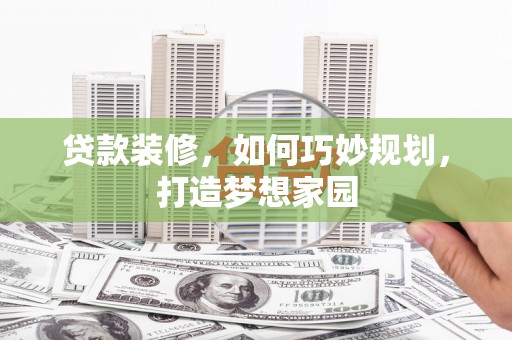 靖宇贷款装修，如何巧妙规划，打造梦想家园