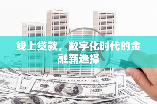 靖宇线上贷款，数字化时代的金融新选择