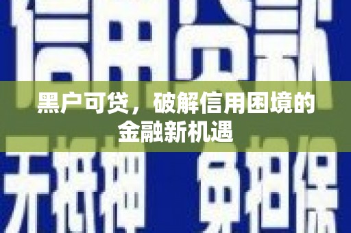 靖宇黑户可贷，破解信用困境的金融新机遇