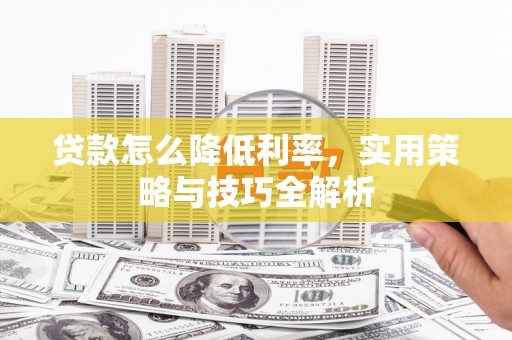 靖宇贷款怎么降低利率，实用策略与技巧全解析