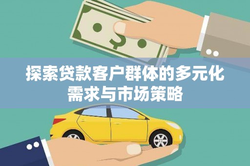 靖宇探索贷款客户群体的多元化需求与市场策略