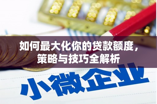 靖宇如何最大化你的贷款额度，策略与技巧全解析
