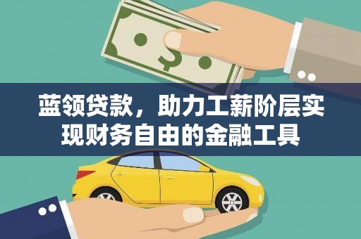 靖宇蓝领贷款，助力工薪阶层实现财务自由的金融工具