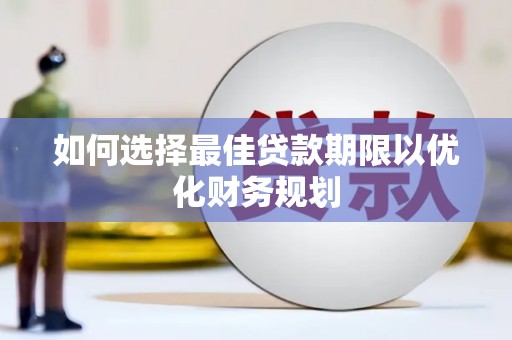 靖宇如何选择最佳贷款期限以优化财务规划