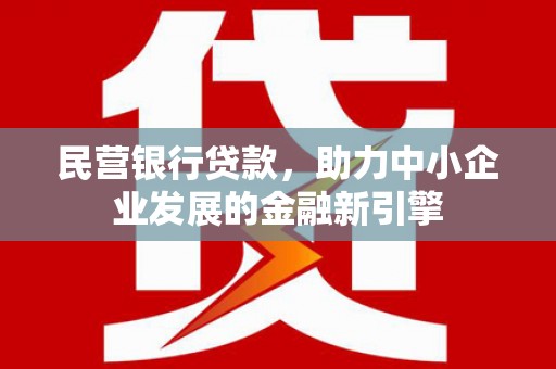 靖宇民营银行贷款，助力中小企业发展的金融新引擎