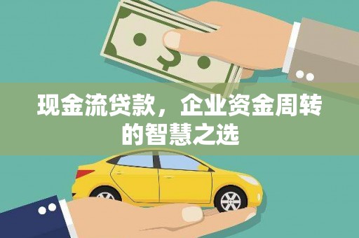 靖宇现金流贷款，企业资金周转的智慧之选