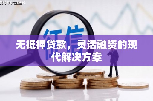 靖宇无抵押贷款，灵活融资的现代解决方案