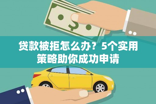 靖宇贷款被拒怎么办？5个实用策略助你成功申请