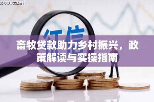 靖宇畜牧贷款助力乡村振兴，政策解读与实操指南