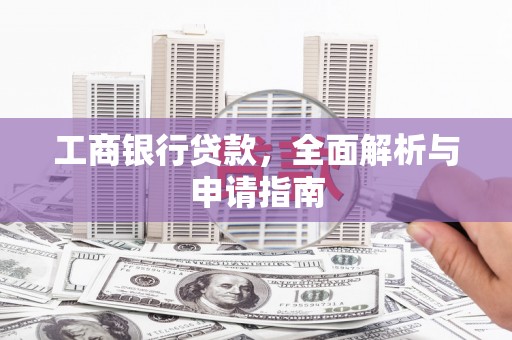 靖宇工商银行贷款，全面解析与申请指南