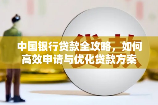 靖宇中国银行贷款全攻略，如何高效申请与优化贷款方案