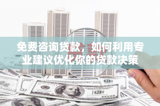 靖宇免费咨询贷款，如何利用专业建议优化你的贷款决策