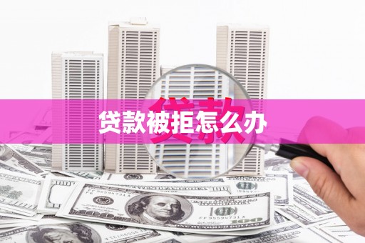 靖宇贷款被拒怎么办