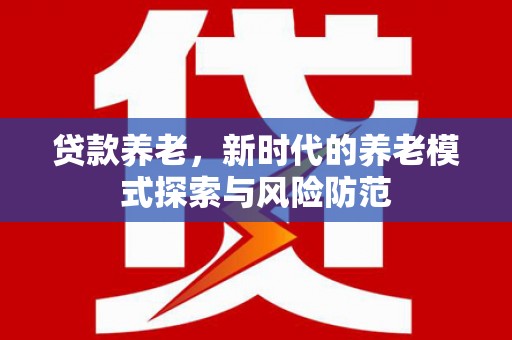 靖宇贷款养老，新时代的养老模式探索与风险防范